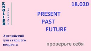 Английский ТРЕНАЖЕР 18.020 PRESENT PAST FUTURE Часть 2 Проверьте себя