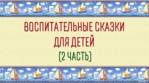 Воспитательные сказки для детей (2 часть)