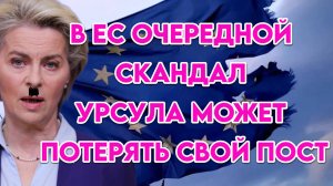 В Евросоюзе очередной скандал, Урсула может потерять свой пост