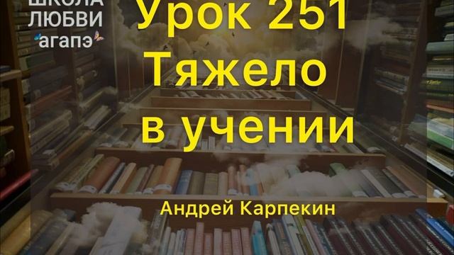 251. Тяжело в учении. Школа Любви Агапэ.
