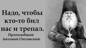 А иначе везде будет мука и каторга. Преподобный Антоний Оптинский.