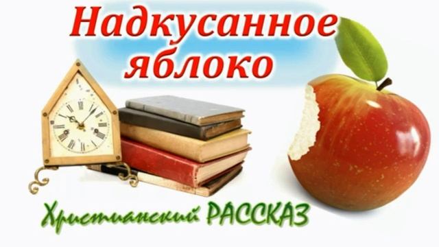 📗 "Надкусанное яблоко" ~ РАССКАЗ Христианский для ПОДРОСТКОВ ~ 👧🟢 ДЕТСКАЯ РУБРИКА ~ АУДИОРАССКАЗ