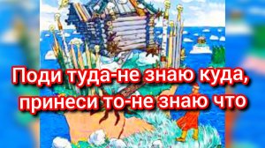 ПОДИ ТУДА - НЕЗНАЮ КУДА, ПРИНЕСИ ТО - НЕ ЗНАЮ ЧТО.