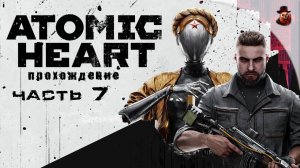 Atomic Heart - #7 Прохождение (2025 все DLS)