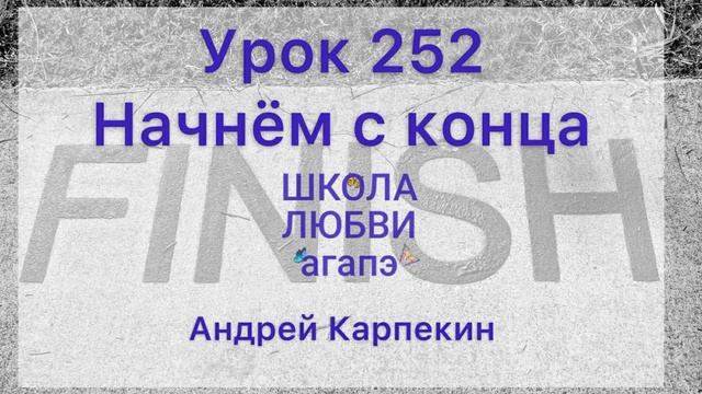 252. Начнём с конца. Школа Любви Агапэ.
