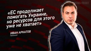 "ЕС продолжает помогать Украине, но ресурсов для этого уже не хватает" - Иван Аркатов