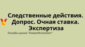 Следственные действия. Допрос. Очная ставка. Экспертиза