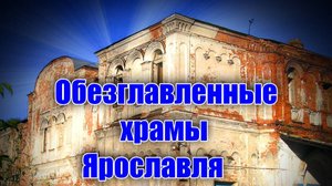 Обезглавленные храмы Ярославля