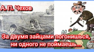 А. Чехов. ЗА ДВУМЯ ЗАЙЦАМИ погонишься, ни одного не поймаешь.