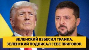 ЗЕЛЕНСКИЙ ВЗБЕСИЛ ТРАМПА. ЗЕЛЕНСКИЙ ПОДПИСАЛ СЕБЕ ПРИГОВОР.