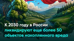 К 2030 году в России ликвидируют еще более 50 объектов накопленного вреда