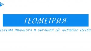 8 класс - Геометрия - Теорема Пифагора и обратная ей, формула Герона