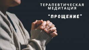 Терапевтическая медитация «Прощение»