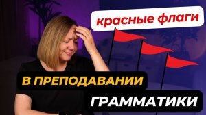 Красные флаги в преподавании грамматики: Не повторяйте этих ошибок!