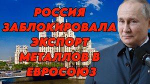 Россия заблокировала экспорт металлов в ЕС