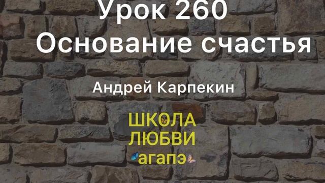 260. Основание счастья. Школа Любви Агапэ.