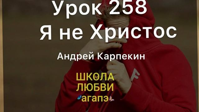 258. Я не Христос. Школа Любви Агапэ.