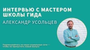 Рады приветствовать вас на интервью с Мастером Школы гида 18 потока — Александром Усольцевым