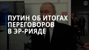 Владимир Путин оценил итоги российско-американских переговоров в Эр-Рияде