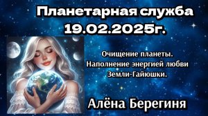 Планетарная служба 19.02.25г.Очищение планеты.Наполнение энергией любви.