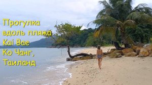 Прогулка вдоль пляжа Kai Bae. Ко Чанг, Таиланд.