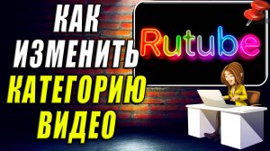 Как Изменить Категорию Видео в Рутубе