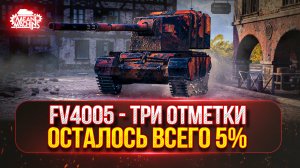 FV4005 - ФИНАЛ...ОСТАЛОСЬ ВСЕГО 5% | ПУТЬ К ТРЁМ ОТМЕТКАМ