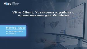 Мастер-класс 18.02.2025 "Vitro Client. Установка и работа с приложением для Windows"