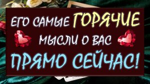 💥 БУДЕТ ГОРЯЧО! 💞 ЕГО 💯% САМЫЕ СОКРОВЕННЫЕ МЫСЛИ О ВАС ПРЯМО СЕЙЧАС‼️😲