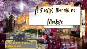 А я иду, шагаю по Москве ПЕСНЯ ИСПОЛНЯЕТ Э.ХИЛЬ И Н.МИХАЛКОВ