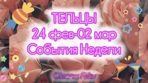 ТЕЛЬЦЫ. Неделя 24 февраля - 02 марта.