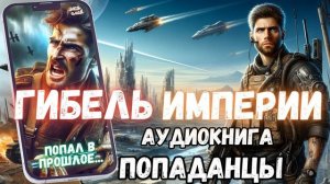 АУДИОРАССКАЗ | ПОПАДАНЕЦ: ГИБЕЛЬ ИМПЕРИИ