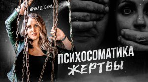 ПСИХОСОМАТИКА ЖЕРТВЫ I ПСИХОЛОГ ИРИНА ДОБИНА
