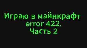 Играю в майнкрафт error 422. Часть 2