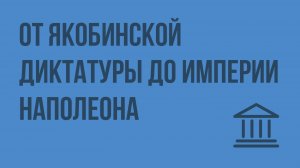 От Якобинской диктатуры до империи Наполеона. Видеоурок по Всеобщей истории 7 класс