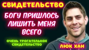 БОГУ ПРИШЛОСЬ ЛИШИТЬ МЕНЯ ВСЕГО. ОЧЕНЬ ТРОГАТЕЛЬНОЕ СВИДЕТЕЛЬСТВО. 
Люк Хан