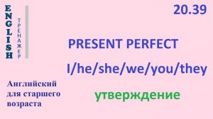 Английский ТРЕНАЖЕР 20.39 Present Perfect + I he she we you they