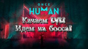 #Once Human! Качаем LVL! Идем на босса!