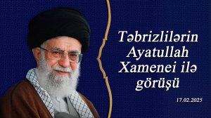 Təbrizlilərin Ayatullah Xamenei ilə görüşü 17.02.2025