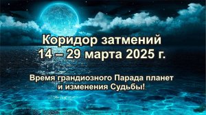 Коридор затмений 14 – 29 марта 2025 г. Время грандиозного Парада планет и изменения Судьбы!