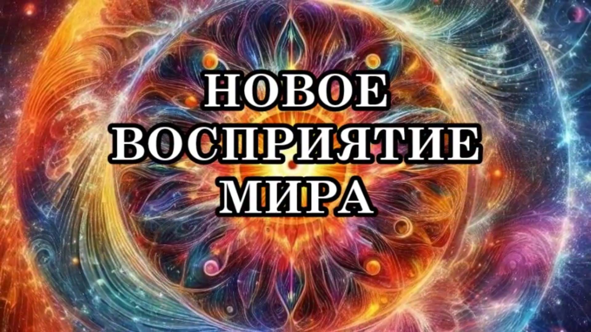НОВОЕ ВОСПРИЯТИЕ МИРА. НОВЫЙ УРОВЕНЬ РАЗВИТИЯ ЧЕЛОВЕЧЕСТВА. НОВЫЕ СПОСОБНОСТИ.