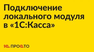 Инструкция по подключению и настройке локального модуля в «1С:Касса»