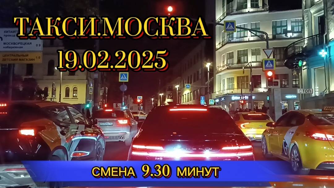 19 ФЕВРАЛЯ 2025 г. ТАКСИ.МОСКВА. смена 9.30 минут