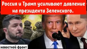 Россия и Трамп усиливают давление на президента Зеленского.