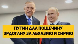 Путин дал пощечину Эрдогану за Абхазию и Сирию