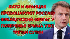 Франция продолжает провокации против России. Французский фрегат у побережья Крыма уже третьи сутки