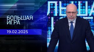 Большая игра. Часть 3. Выпуск от 19.02.2025