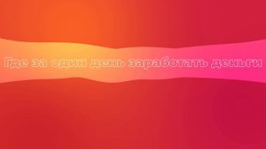 Где за один день заработать деньги