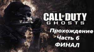 🔥🔥🔥 Прохождение Call of Duty GHOSTS 🔥 Часть 6 ( ФИНАЛ ) 🔥 ИГРОФИЛЬМ 🔥🔥🔥