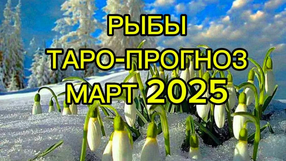 РЫБЫ/ТАРО- ПРОГНОЗ/МАРТ2025